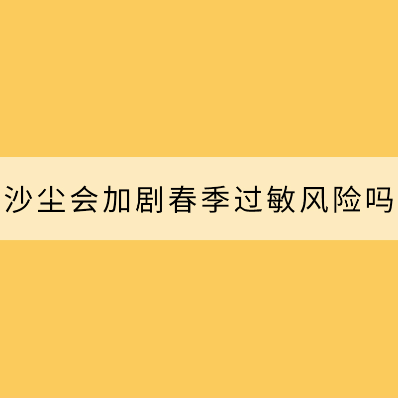 沙塵會加劇春季過敏風險嗎？