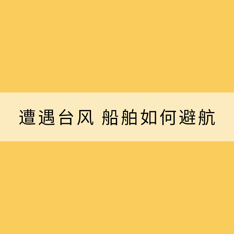 海上防臺：遭遇臺風(fēng) 船舶如何避航？