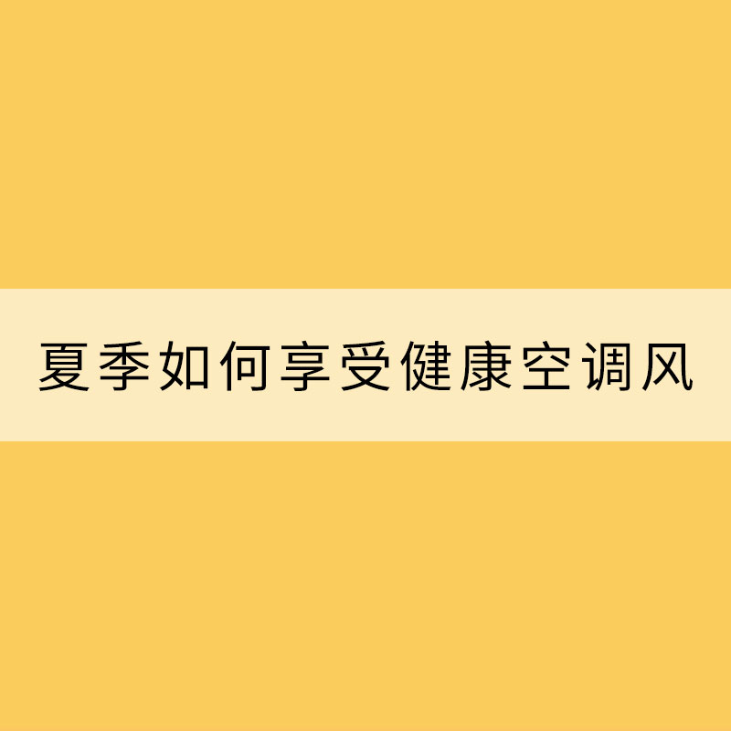 建議收藏！教你夏季如何享受健康空調(diào)風