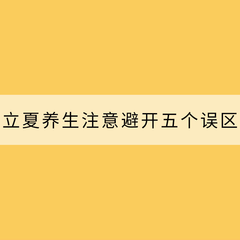 立夏養(yǎng)生 注意避開五個(gè)誤區(qū)